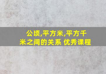 公顷,平方米,平方千米之间的关系 优秀课程